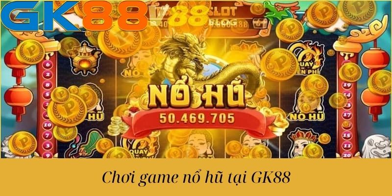 Chơi game nổ hũ tại GK88