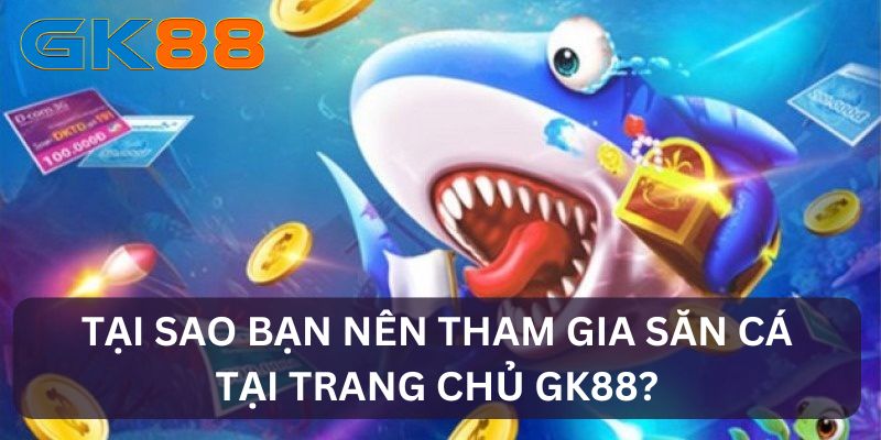 Lý do nên săn cá tại GK88