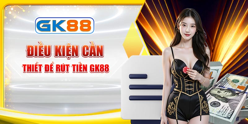 Điều kiện để rút tiền GK88