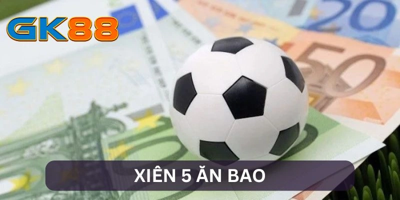 Xiên 5 Ăn Bao – Cách Chơi Cá Cược Mới Mẻ Trong Bóng Đá